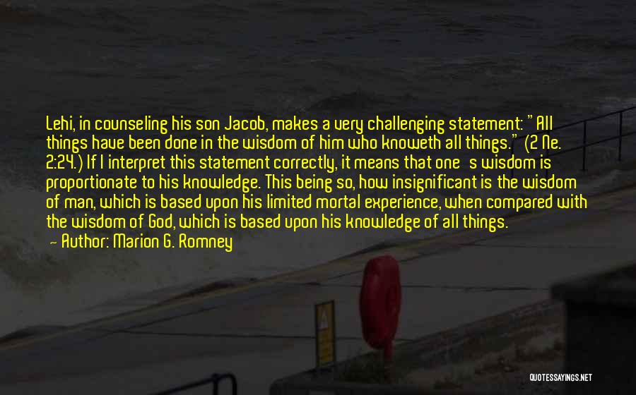 Marion G. Romney Quotes: Lehi, In Counseling His Son Jacob, Makes A Very Challenging Statement: All Things Have Been Done In The Wisdom Of