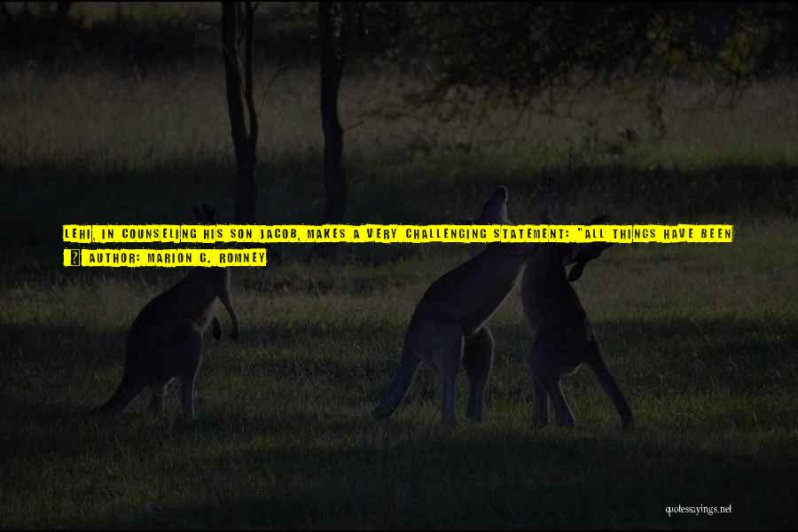 Marion G. Romney Quotes: Lehi, In Counseling His Son Jacob, Makes A Very Challenging Statement: All Things Have Been Done In The Wisdom Of