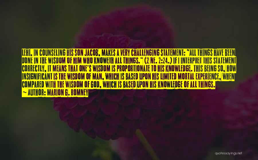 Marion G. Romney Quotes: Lehi, In Counseling His Son Jacob, Makes A Very Challenging Statement: All Things Have Been Done In The Wisdom Of