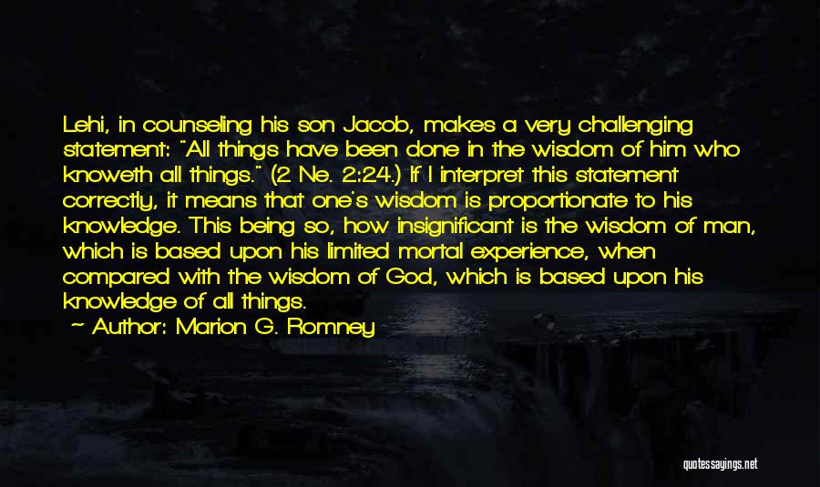 Marion G. Romney Quotes: Lehi, In Counseling His Son Jacob, Makes A Very Challenging Statement: All Things Have Been Done In The Wisdom Of