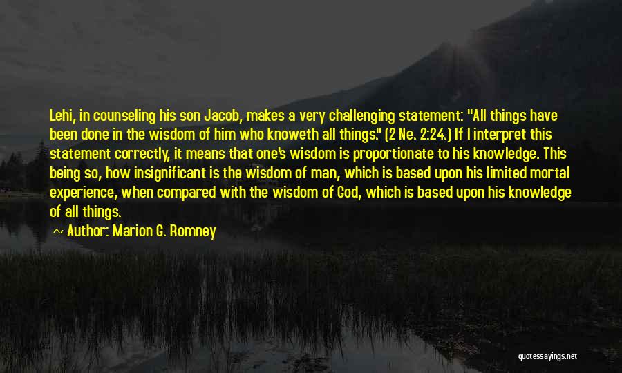 Marion G. Romney Quotes: Lehi, In Counseling His Son Jacob, Makes A Very Challenging Statement: All Things Have Been Done In The Wisdom Of