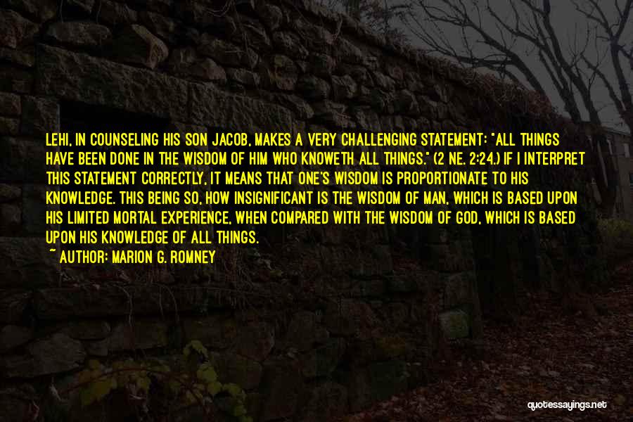 Marion G. Romney Quotes: Lehi, In Counseling His Son Jacob, Makes A Very Challenging Statement: All Things Have Been Done In The Wisdom Of