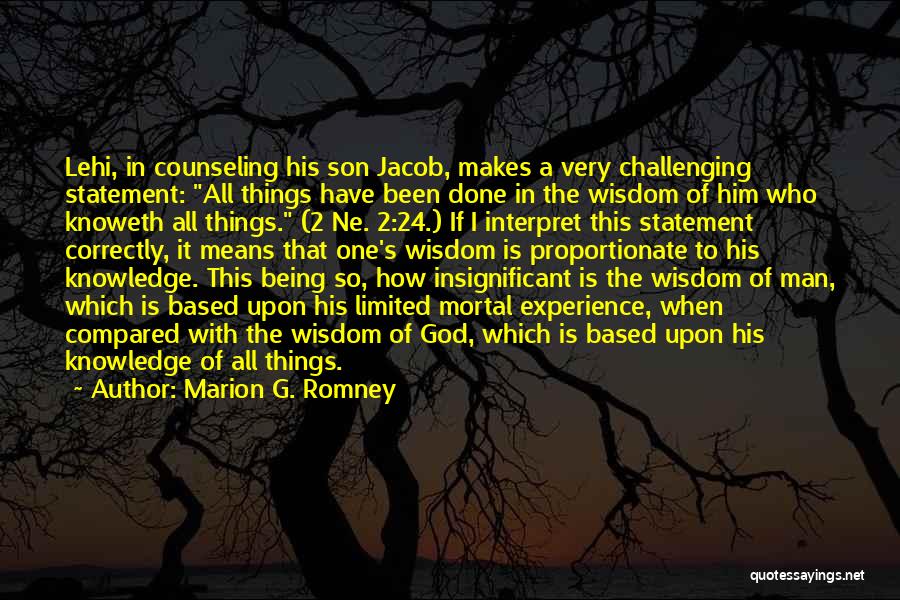 Marion G. Romney Quotes: Lehi, In Counseling His Son Jacob, Makes A Very Challenging Statement: All Things Have Been Done In The Wisdom Of