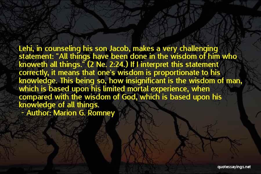 Marion G. Romney Quotes: Lehi, In Counseling His Son Jacob, Makes A Very Challenging Statement: All Things Have Been Done In The Wisdom Of