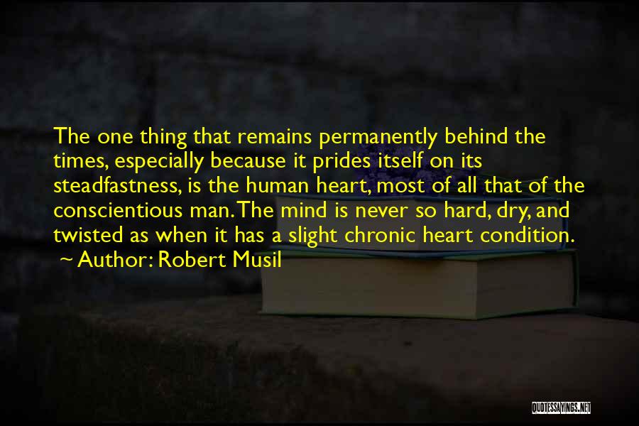 Robert Musil Quotes: The One Thing That Remains Permanently Behind The Times, Especially Because It Prides Itself On Its Steadfastness, Is The Human