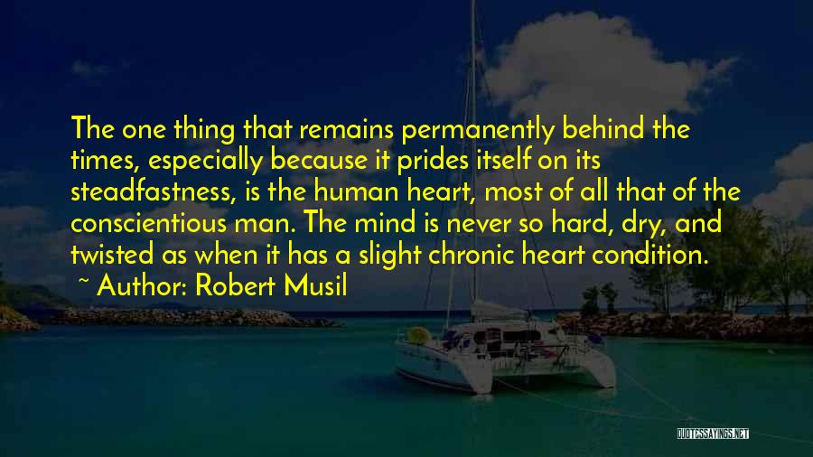 Robert Musil Quotes: The One Thing That Remains Permanently Behind The Times, Especially Because It Prides Itself On Its Steadfastness, Is The Human