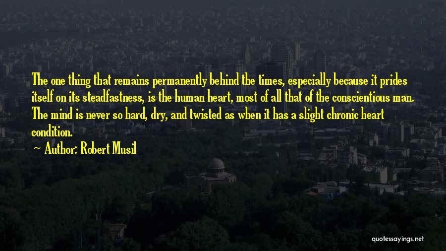 Robert Musil Quotes: The One Thing That Remains Permanently Behind The Times, Especially Because It Prides Itself On Its Steadfastness, Is The Human