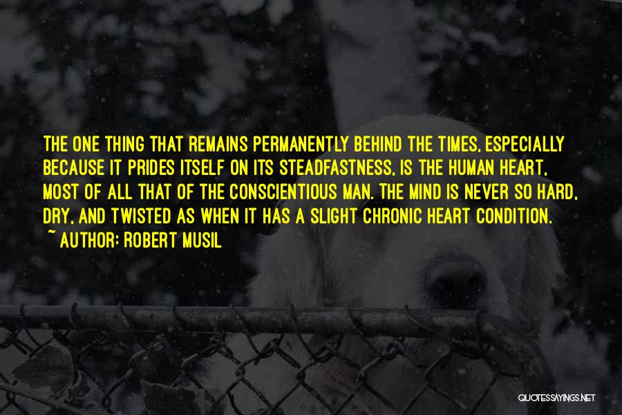 Robert Musil Quotes: The One Thing That Remains Permanently Behind The Times, Especially Because It Prides Itself On Its Steadfastness, Is The Human