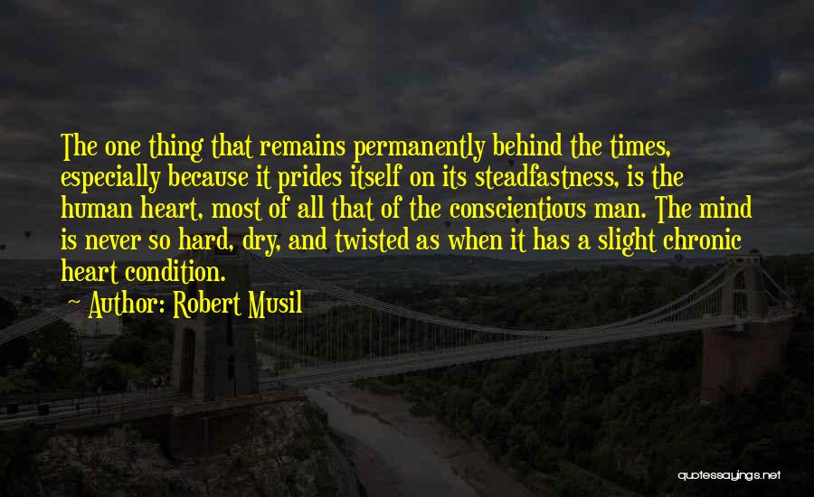 Robert Musil Quotes: The One Thing That Remains Permanently Behind The Times, Especially Because It Prides Itself On Its Steadfastness, Is The Human