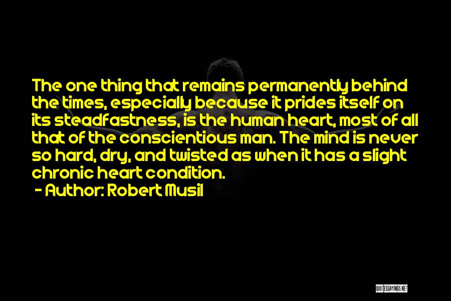 Robert Musil Quotes: The One Thing That Remains Permanently Behind The Times, Especially Because It Prides Itself On Its Steadfastness, Is The Human