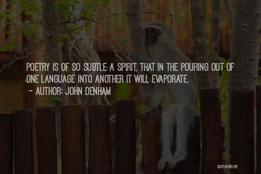 John Denham Quotes: Poetry Is Of So Subtle A Spirit, That In The Pouring Out Of One Language Into Another It Will Evaporate.