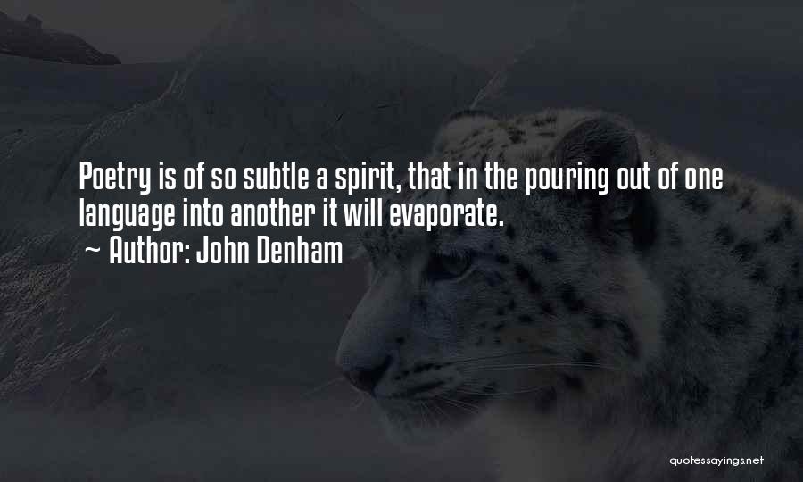 John Denham Quotes: Poetry Is Of So Subtle A Spirit, That In The Pouring Out Of One Language Into Another It Will Evaporate.