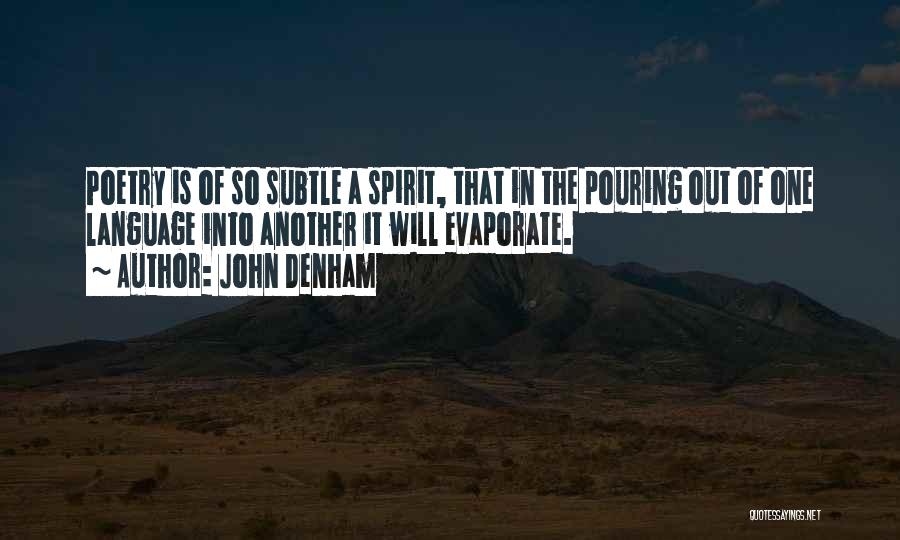 John Denham Quotes: Poetry Is Of So Subtle A Spirit, That In The Pouring Out Of One Language Into Another It Will Evaporate.