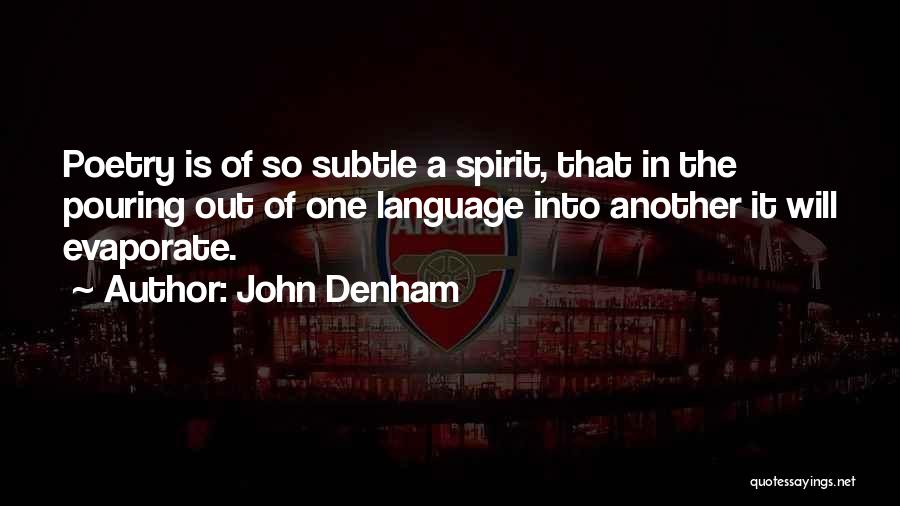 John Denham Quotes: Poetry Is Of So Subtle A Spirit, That In The Pouring Out Of One Language Into Another It Will Evaporate.