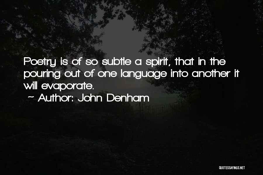 John Denham Quotes: Poetry Is Of So Subtle A Spirit, That In The Pouring Out Of One Language Into Another It Will Evaporate.