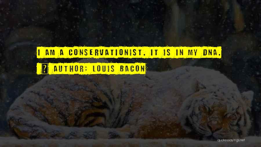 Louis Bacon Quotes: I Am A Conservationist. It Is In My Dna.