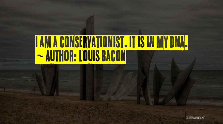 Louis Bacon Quotes: I Am A Conservationist. It Is In My Dna.