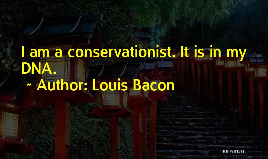 Louis Bacon Quotes: I Am A Conservationist. It Is In My Dna.