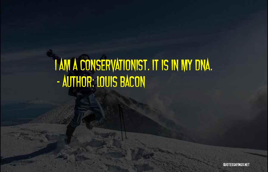 Louis Bacon Quotes: I Am A Conservationist. It Is In My Dna.