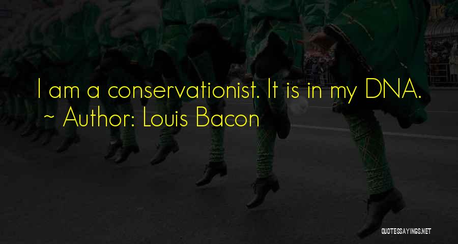 Louis Bacon Quotes: I Am A Conservationist. It Is In My Dna.