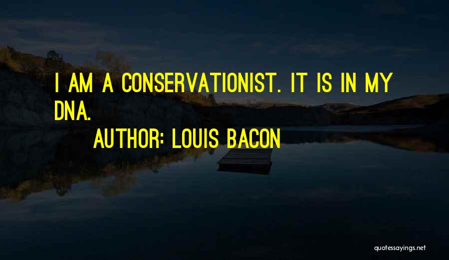 Louis Bacon Quotes: I Am A Conservationist. It Is In My Dna.