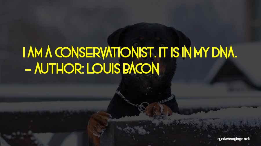 Louis Bacon Quotes: I Am A Conservationist. It Is In My Dna.