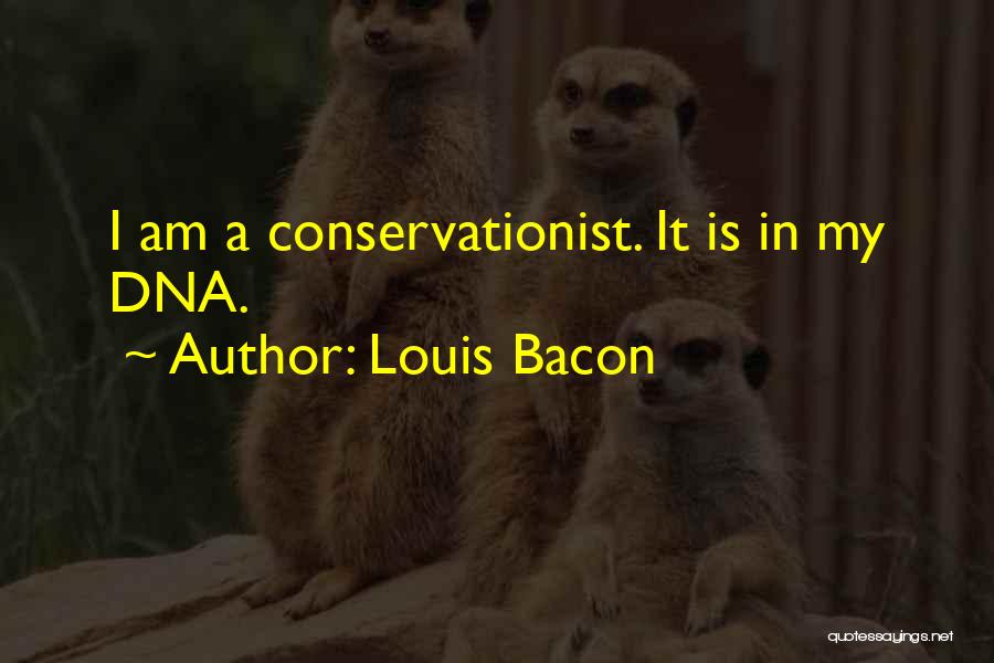 Louis Bacon Quotes: I Am A Conservationist. It Is In My Dna.