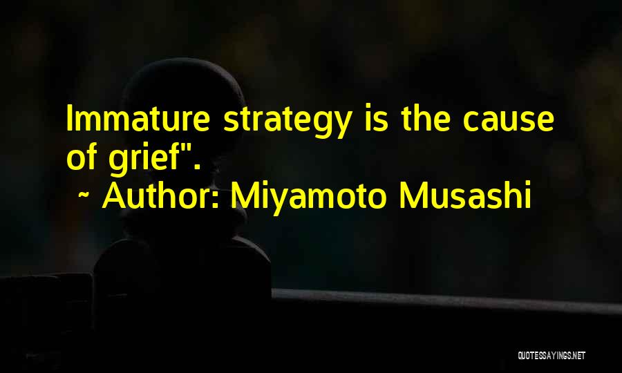 Miyamoto Musashi Quotes: Immature Strategy Is The Cause Of Grief.