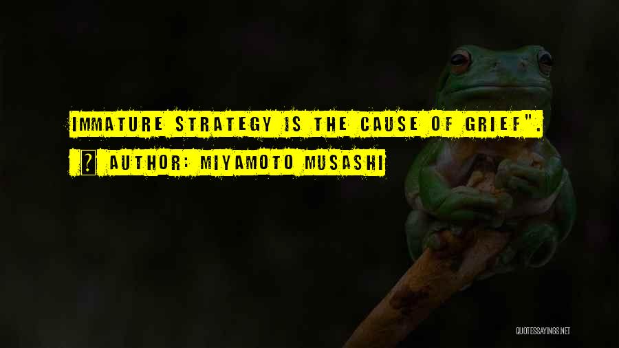 Miyamoto Musashi Quotes: Immature Strategy Is The Cause Of Grief.