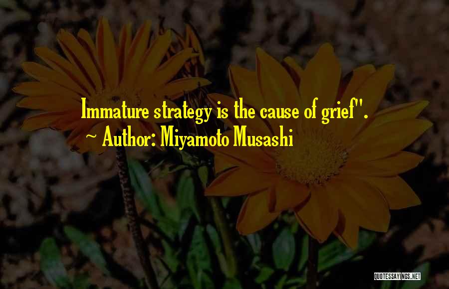 Miyamoto Musashi Quotes: Immature Strategy Is The Cause Of Grief.