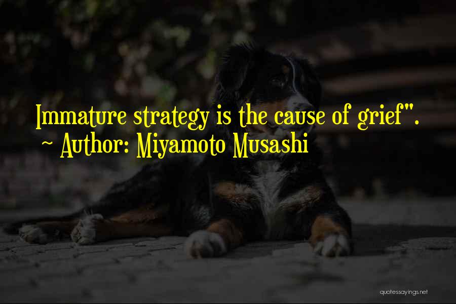 Miyamoto Musashi Quotes: Immature Strategy Is The Cause Of Grief.