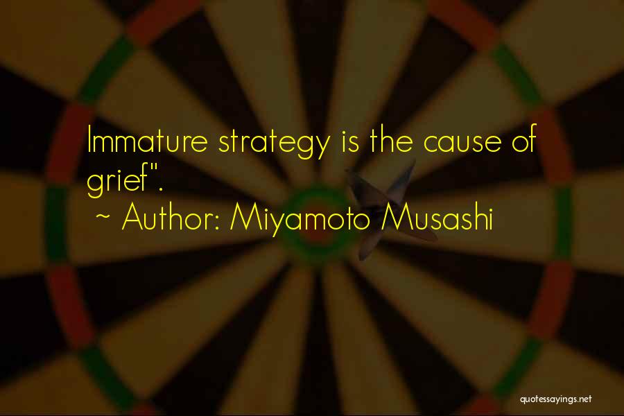Miyamoto Musashi Quotes: Immature Strategy Is The Cause Of Grief.