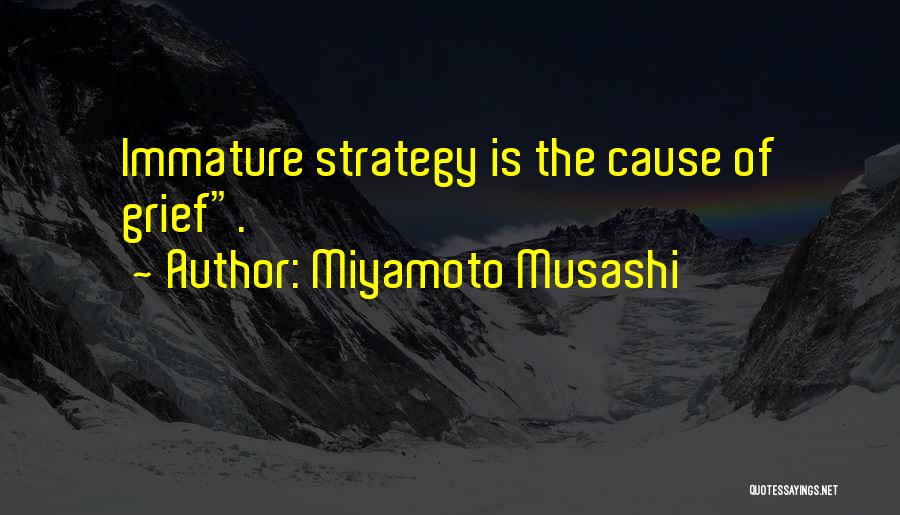 Miyamoto Musashi Quotes: Immature Strategy Is The Cause Of Grief.