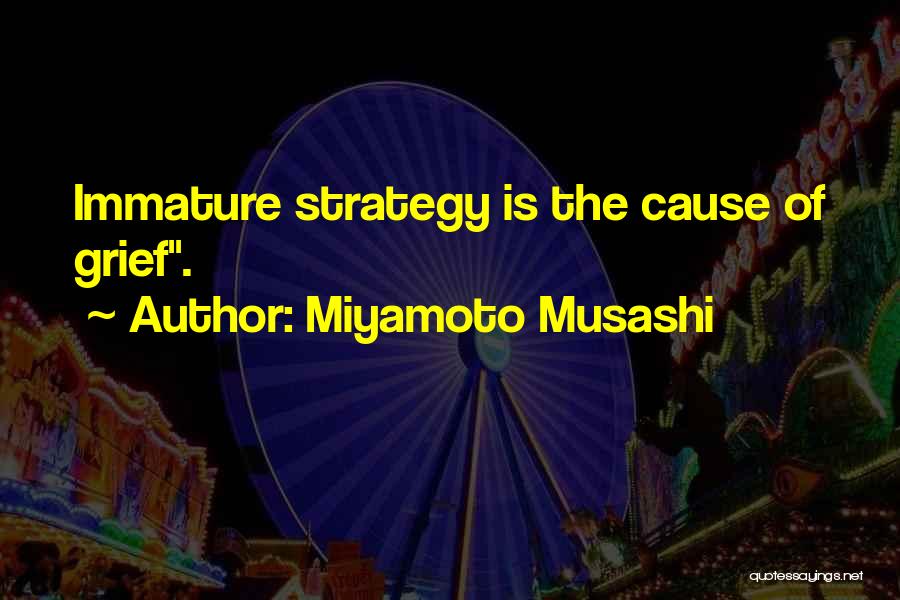 Miyamoto Musashi Quotes: Immature Strategy Is The Cause Of Grief.