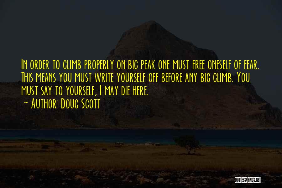 Doug Scott Quotes: In Order To Climb Properly On Big Peak One Must Free Oneself Of Fear. This Means You Must Write Yourself