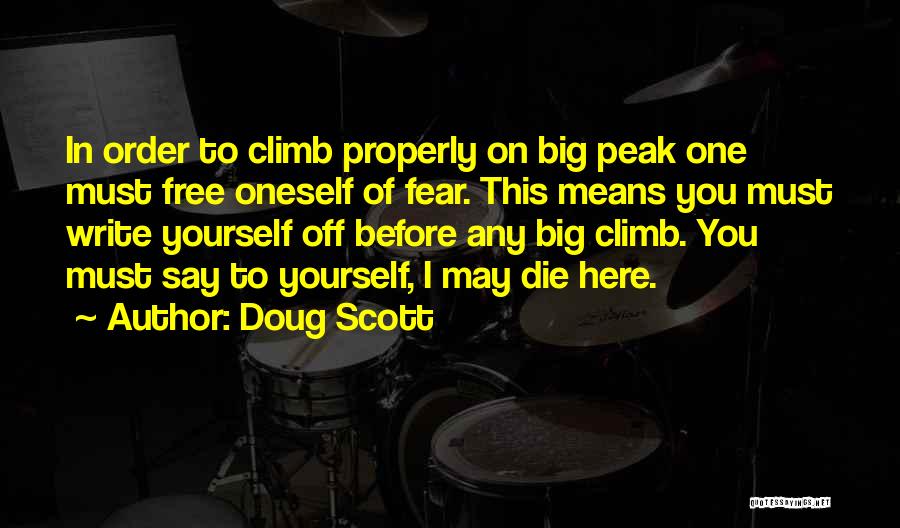 Doug Scott Quotes: In Order To Climb Properly On Big Peak One Must Free Oneself Of Fear. This Means You Must Write Yourself