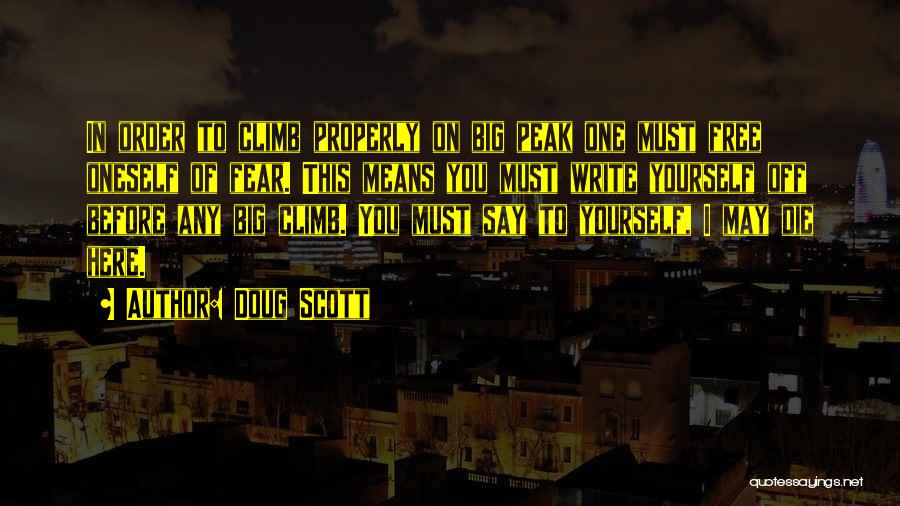 Doug Scott Quotes: In Order To Climb Properly On Big Peak One Must Free Oneself Of Fear. This Means You Must Write Yourself