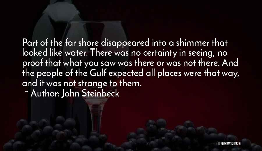 John Steinbeck Quotes: Part Of The Far Shore Disappeared Into A Shimmer That Looked Like Water. There Was No Certainty In Seeing, No