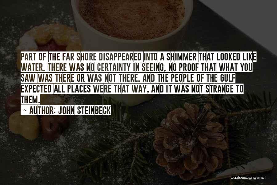 John Steinbeck Quotes: Part Of The Far Shore Disappeared Into A Shimmer That Looked Like Water. There Was No Certainty In Seeing, No