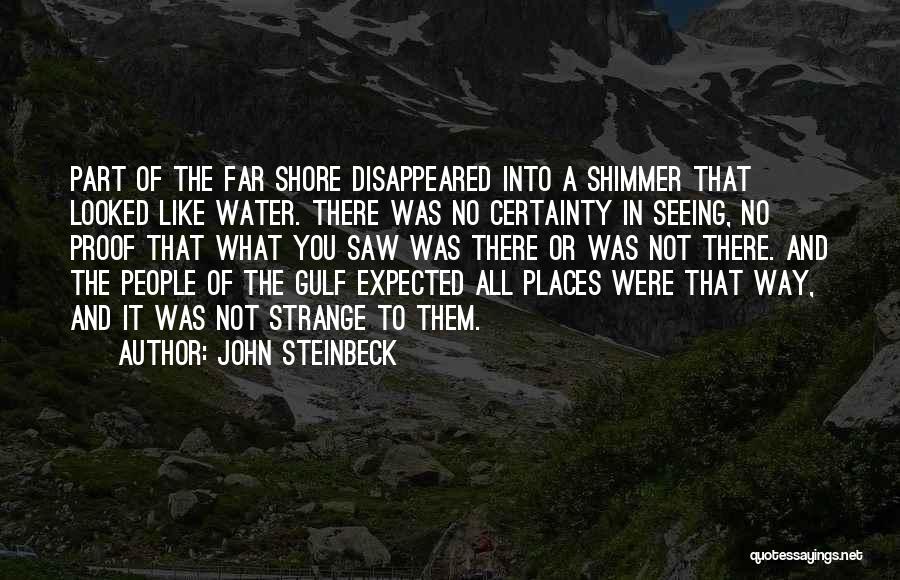 John Steinbeck Quotes: Part Of The Far Shore Disappeared Into A Shimmer That Looked Like Water. There Was No Certainty In Seeing, No