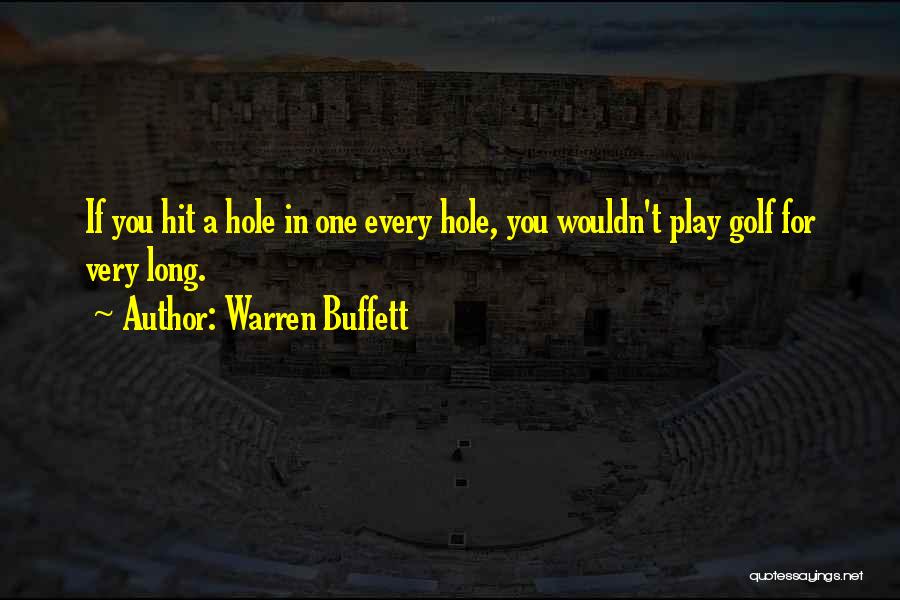 Warren Buffett Quotes: If You Hit A Hole In One Every Hole, You Wouldn't Play Golf For Very Long.