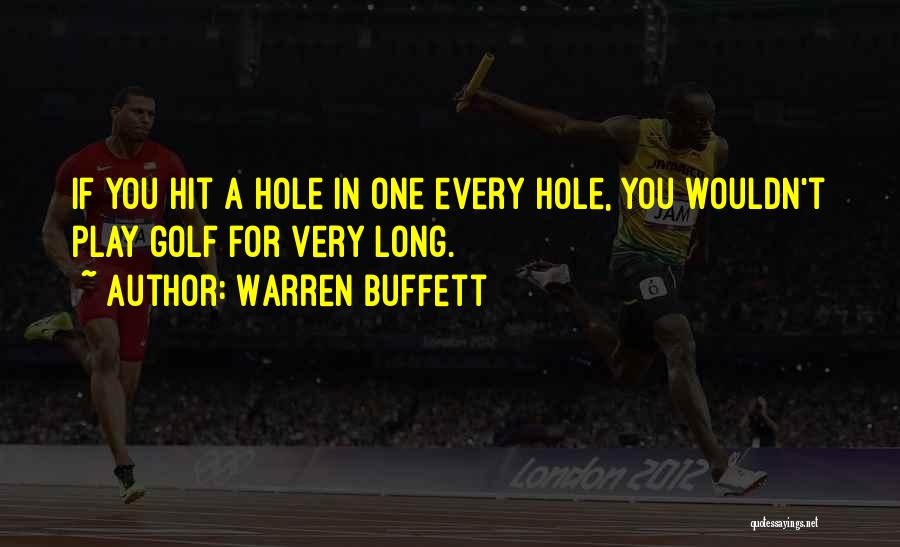 Warren Buffett Quotes: If You Hit A Hole In One Every Hole, You Wouldn't Play Golf For Very Long.