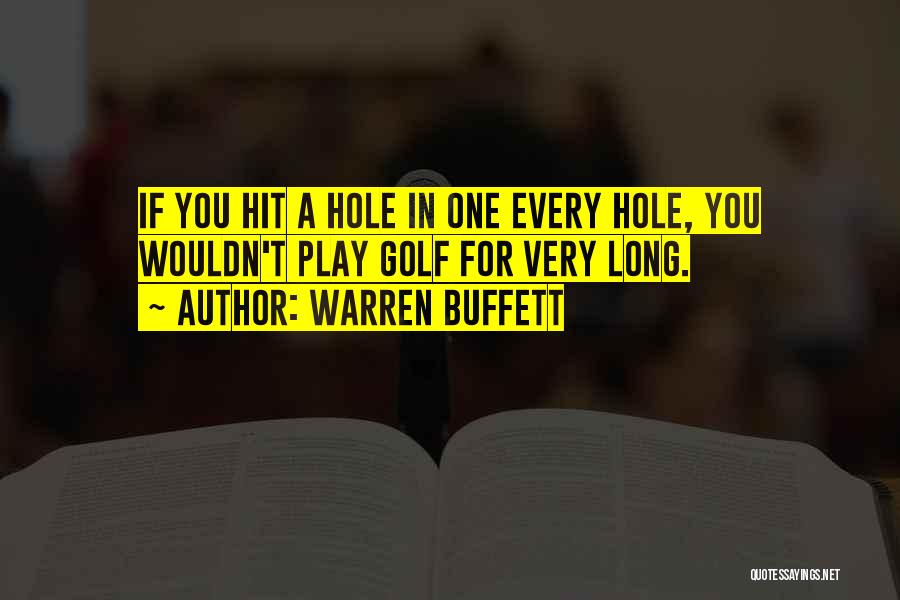 Warren Buffett Quotes: If You Hit A Hole In One Every Hole, You Wouldn't Play Golf For Very Long.
