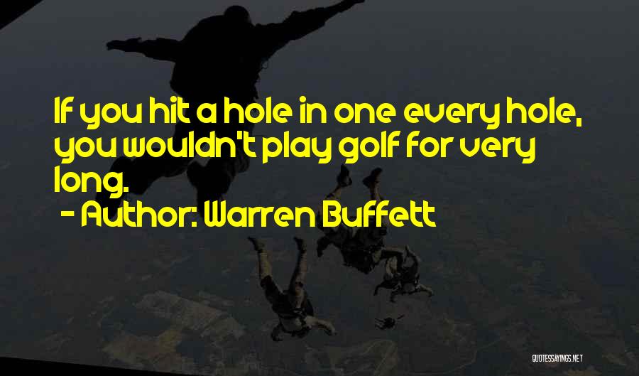 Warren Buffett Quotes: If You Hit A Hole In One Every Hole, You Wouldn't Play Golf For Very Long.