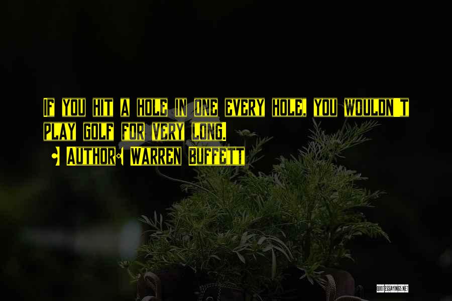 Warren Buffett Quotes: If You Hit A Hole In One Every Hole, You Wouldn't Play Golf For Very Long.