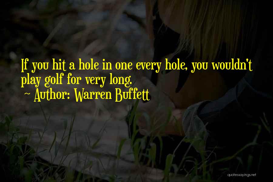 Warren Buffett Quotes: If You Hit A Hole In One Every Hole, You Wouldn't Play Golf For Very Long.