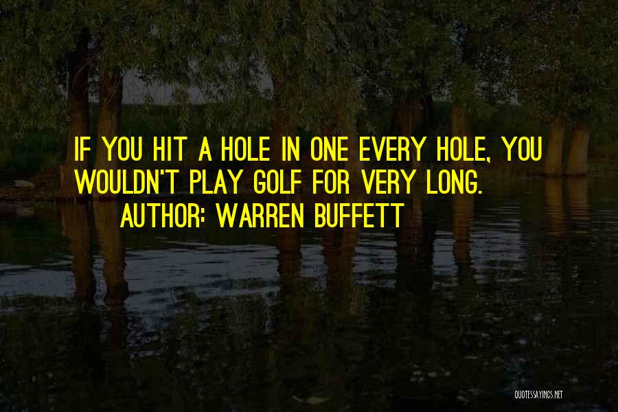 Warren Buffett Quotes: If You Hit A Hole In One Every Hole, You Wouldn't Play Golf For Very Long.