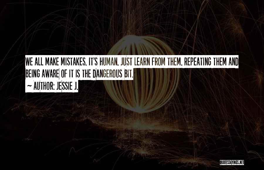 Jessie J. Quotes: We All Make Mistakes. It's Human. Just Learn From Them. Repeating Them And Being Aware Of It Is The Dangerous