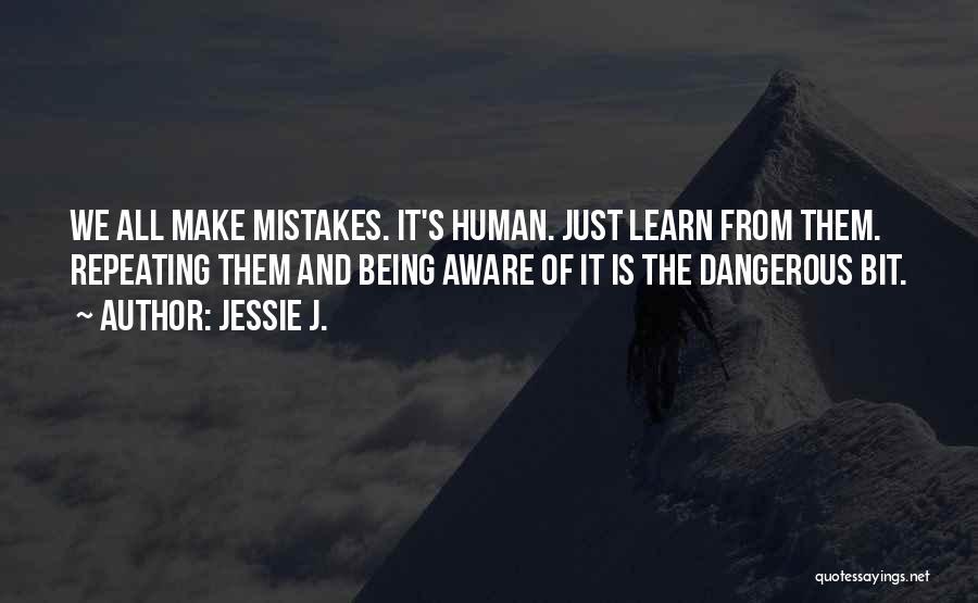 Jessie J. Quotes: We All Make Mistakes. It's Human. Just Learn From Them. Repeating Them And Being Aware Of It Is The Dangerous