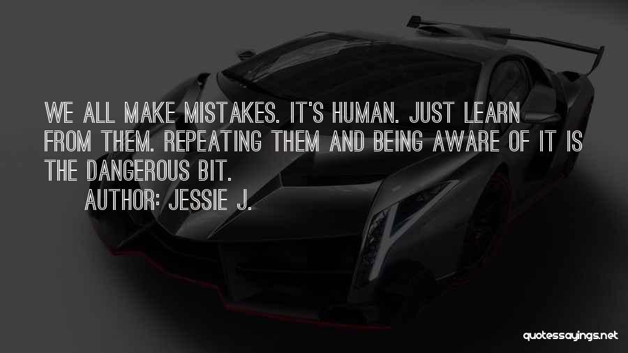 Jessie J. Quotes: We All Make Mistakes. It's Human. Just Learn From Them. Repeating Them And Being Aware Of It Is The Dangerous